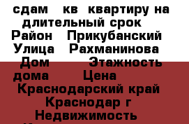 сдам 1 кв. квартиру на длительный срок!  › Район ­ Прикубанский › Улица ­ Рахманинова › Дом ­ 32 › Этажность дома ­ 9 › Цена ­ 11 000 - Краснодарский край, Краснодар г. Недвижимость » Квартиры аренда   